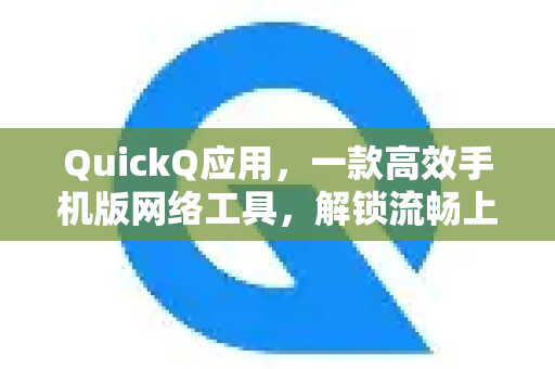 QuickQ应用，一款高效手机版网络工具，解锁流畅上网新体验