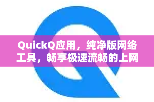 QuickQ应用，纯净版网络工具，畅享极速流畅的上网体验