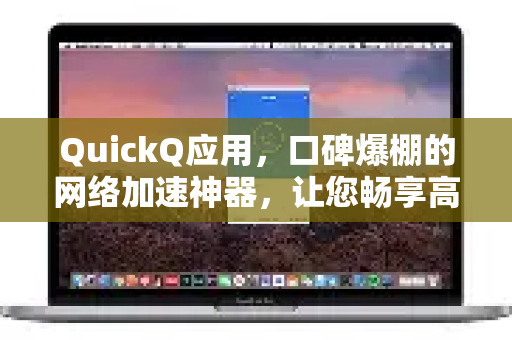 QuickQ应用，口碑爆棚的网络加速神器，让您畅享高速稳定连接
