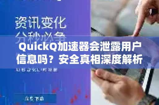 QuickQ加速器会泄露用户信息吗？安全真相深度解析