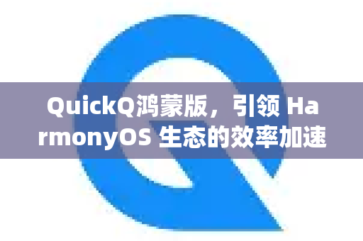 QuickQ鸿蒙版,引领 HarmonyOS 生态的效率加速新纪元-第1张图片-Quickq官网|Quickq VPN下载-高速稳定安全的加速服务 QuickQ鸿蒙版,引领 HarmonyOS 生态的效率加速新纪元-第1张图片-Quickq官网|Quickq VPN下载-高速稳定安全的加速服务