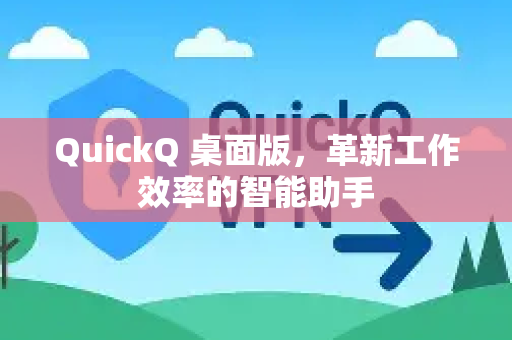 QuickQ 桌面版，革新工作效率的智能助手-第1张图片-Quickq官网|Quickq VPN下载-高速稳定安全的加速服务
