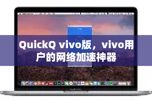 QuickQ vivo版，vivo用户的网络加速神器-第1张图片-Quickq官网|Quickq VPN下载-高速稳定安全的加速服务