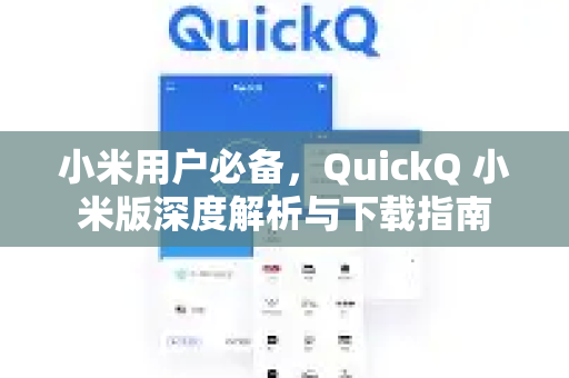 小米用户必备，QuickQ 小米版深度解析与下载指南