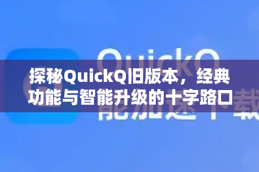 探秘QuickQ旧版本，经典功能与智能升级的十字路口-第1张图片-Quickq官网|Quickq VPN下载-高速稳定安全的加速服务