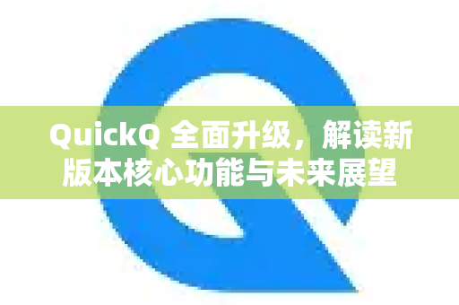 QuickQ 全面升级，解读新版本核心功能与未来展望