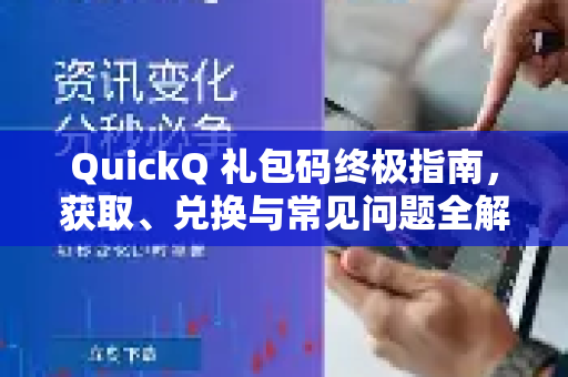 QuickQ 礼包码终极指南，获取、兑换与常见问题全解析