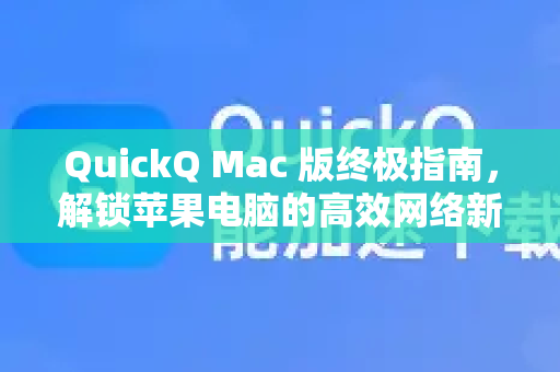 QuickQ Mac 版终极指南，解锁苹果电脑的高效网络新体验-第1张图片-Quickq官网|Quickq VPN下载-高速稳定安全的加速服务