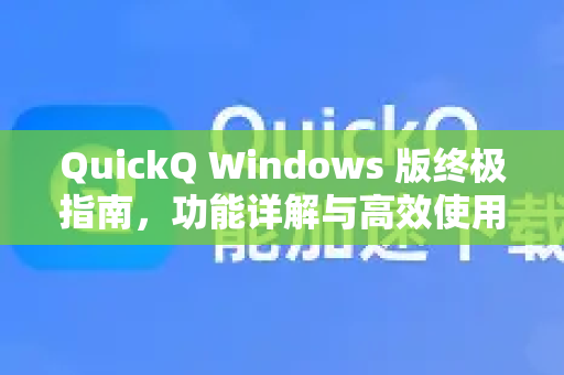 QuickQ Windows 版终极指南，功能详解与高效使用攻略-第1张图片-Quickq官网|Quickq VPN下载-高速稳定安全的加速服务