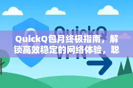 QuickQ包月终极指南，解锁高效稳定的网络体验，聪明用户都这样选！