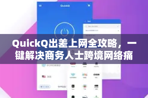 QuickQ出差上网全攻略，一键解决商务人士跨境网络痛点-第1张图片-Quickq官网|Quickq VPN下载-高速稳定安全的加速服务