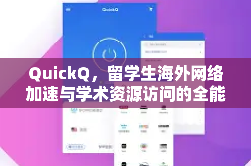 QuickQ，留学生海外网络加速与学术资源访问的全能解决方案-第1张图片-Quickq官网|Quickq VPN下载-高速稳定安全的加速服务