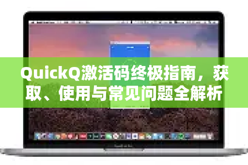 QuickQ激活码终极指南，获取、使用与常见问题全解析