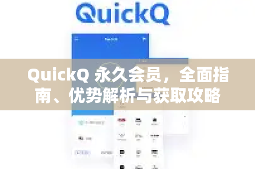 QuickQ 永久会员，全面指南、优势解析与获取攻略