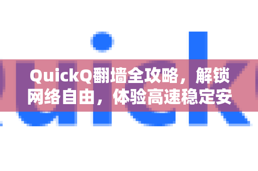QuickQ翻墙全攻略，解锁网络自由，体验高速稳定安全的跨境连接-第1张图片-Quickq官网|Quickq VPN下载-高速稳定安全的加速服务