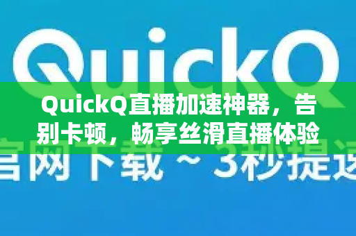 QuickQ直播加速神器，告别卡顿，畅享丝滑直播体验全攻略-第1张图片-Quickq官网|Quickq VPN下载-高速稳定安全的加速服务