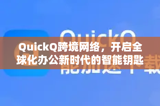 QuickQ跨境网络,开启全球化办公新时代的智能钥匙-第1张图片-Quickq官网|Quickq VPN下载-高速稳定安全的加速服务 QuickQ跨境网络,开启全球化办公新时代的智能钥匙-第1张图片-Quickq官网|Quickq VPN下载-高速稳定安全的加速服务