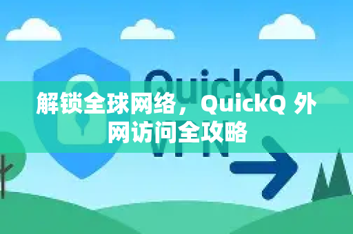 解锁全球网络，QuickQ 外网访问全攻略-第1张图片-Quickq官网|Quickq VPN下载-高速稳定安全的加速服务