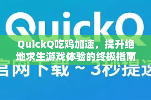 QuickQ吃鸡加速，提升绝地求生游戏体验的终极指南