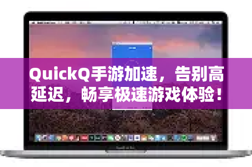 QuickQ手游加速，告别高延迟，畅享极速游戏体验！