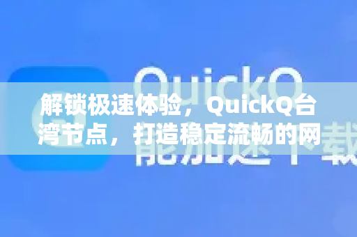 解锁极速体验，QuickQ台湾节点，打造稳定流畅的网络新境界