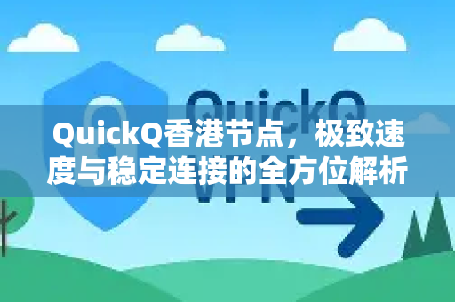 QuickQ香港节点，极致速度与稳定连接的全方位解析-第1张图片-Quickq官网|Quickq VPN下载-高速稳定安全的加速服务