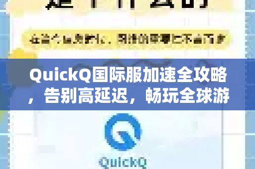QuickQ国际服加速全攻略，告别高延迟，畅玩全球游戏与应用