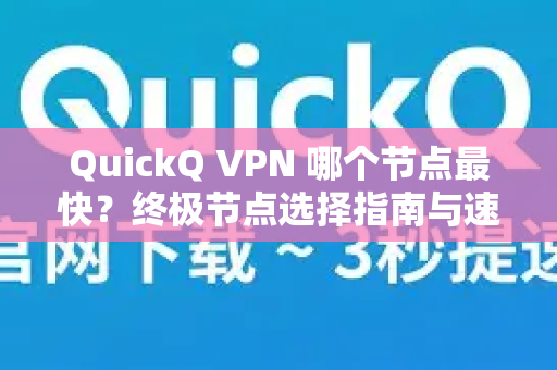 QuickQ VPN 哪个节点最快？终极节点选择指南与速度优化全攻略