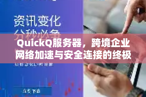QuickQ服务器，跨境企业网络加速与安全连接的终极利器-第1张图片-Quickq官网|Quickq VPN下载-高速稳定安全的加速服务