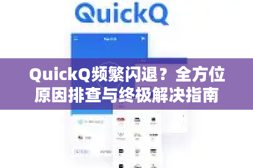 QuickQ频繁闪退？全方位原因排查与终极解决指南-第1张图片-Quickq官网|Quickq VPN下载-高速稳定安全的加速服务