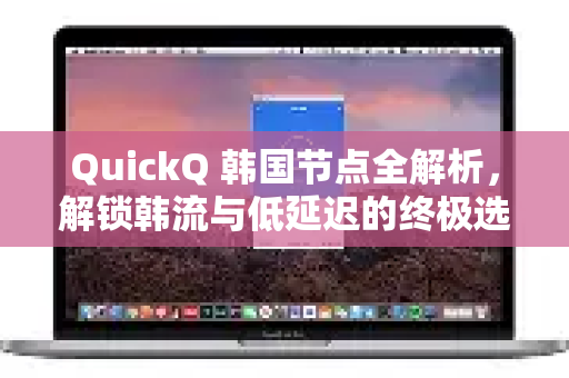 QuickQ 韩国节点全解析,解锁韩流与低延迟的终极选择-第1张图片-Quickq官网|Quickq VPN下载-高速稳定安全的加速服务 QuickQ 韩国节点全解析,解锁韩流与低延迟的终极选择-第1张图片-Quickq官网|Quickq VPN下载-高速稳定安全的加速服务