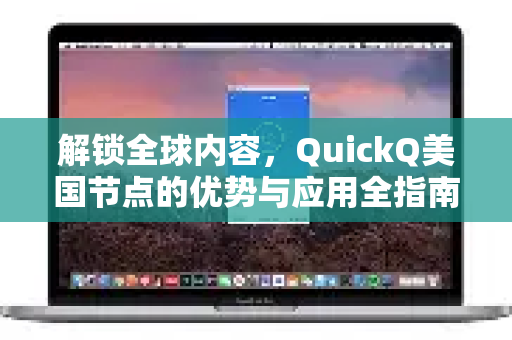 解锁全球内容，QuickQ美国节点的优势与应用全指南-第1张图片-Quickq官网|Quickq VPN下载-高速稳定安全的加速服务