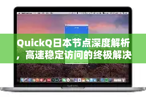 QuickQ日本节点深度解析，高速稳定访问的终极解决方案