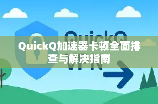 QuickQ加速器卡顿全面排查与解决指南
