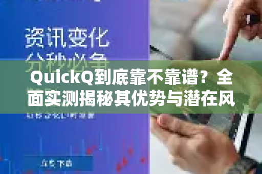 QuickQ到底靠不靠谱？全面实测揭秘其优势与潜在风险-第1张图片-Quickq官网|Quickq VPN下载-高速稳定安全的加速服务
