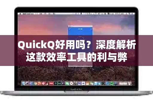QuickQ好用吗？深度解析这款效率工具的利与弊-第1张图片-Quickq官网|Quickq VPN下载-高速稳定安全的加速服务