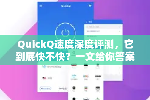 QuickQ速度深度评测，它到底快不快？一文给你答案！-第1张图片-Quickq官网|Quickq VPN下载-高速稳定安全的加速服务