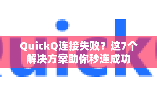 QuickQ连接失败？这7个解决方案助你秒连成功-第1张图片-Quickq官网|Quickq VPN下载-高速稳定安全的加速服务