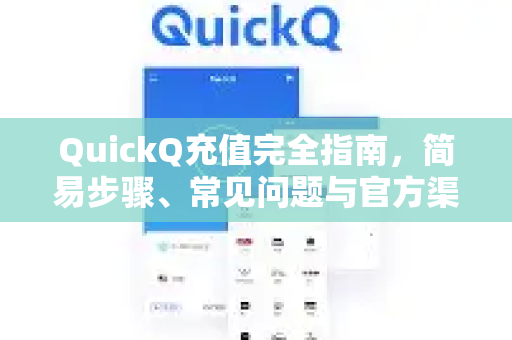 QuickQ充值完全指南，简易步骤、常见问题与官方渠道解析