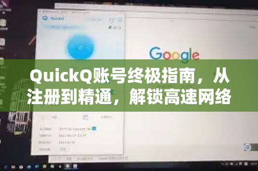 QuickQ账号终极指南，从注册到精通，解锁高速网络新体验