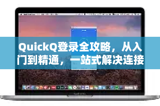 QuickQ登录全攻略，从入门到精通，一站式解决连接难题