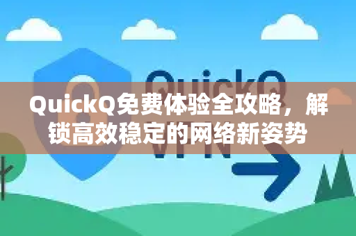 QuickQ免费体验全攻略，解锁高效稳定的网络新姿势