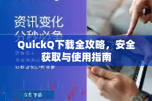 QuickQ下载全攻略，安全获取与使用指南
