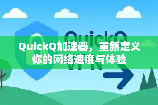 QuickQ加速器，重新定义你的网络速度与体验