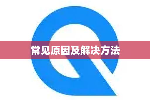常见原因及解决方法-第1张图片-Quickq官网|Quickq VPN下载-高速稳定安全的加速服务