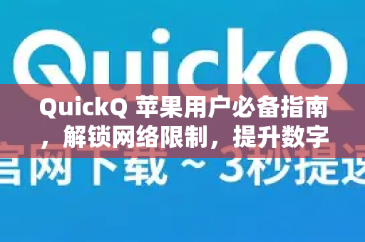 QuickQ 苹果用户必备指南，解锁网络限制，提升数字生活体验