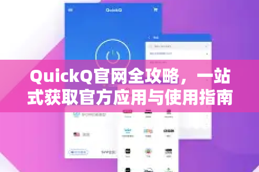 QuickQ官网全攻略，一站式获取官方应用与使用指南