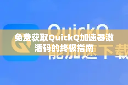 免费获取QuickQ加速器激活码的终极指南