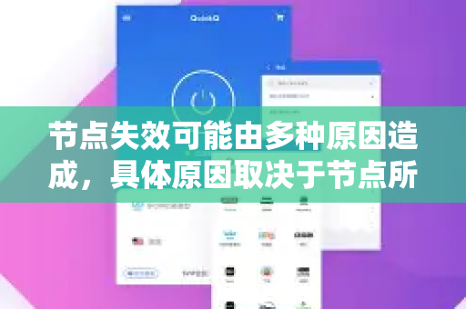节点失效可能由多种原因造成，具体原因取决于节点所在的系统（例如网络、区块链、服务器集群等）以下是常见原因-第1张图片-Quickq官网|Quickq VPN下载-高速稳定安全的加速服务