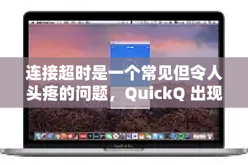 连接超时是一个常见但令人头疼的问题，QuickQ 出现这种情况，通常是由以下几个原因造成的。你可以按照从易到难的顺序进行排查-第1张图片-Quickq官网|Quickq VPN下载-高速稳定安全的加速服务
